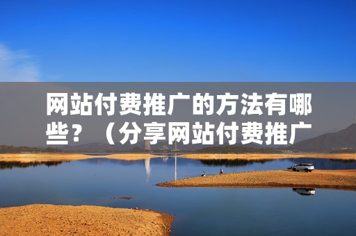 网站付费推广的方法有哪些？（分享网站付费推广的3种方法）