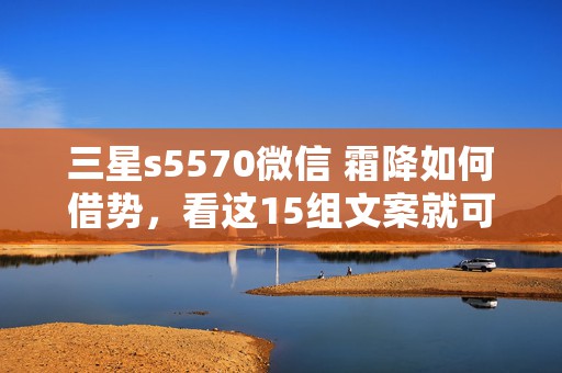 三星s5570微信 霜降如何借势，看这15组文案就可以啦！