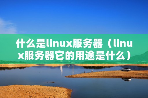 什么是linux服务器（linux服务器它的用途是什么）