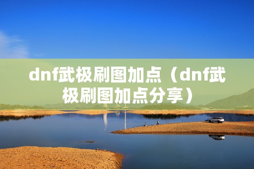 dnf武极刷图加点（dnf武极刷图加点分享）