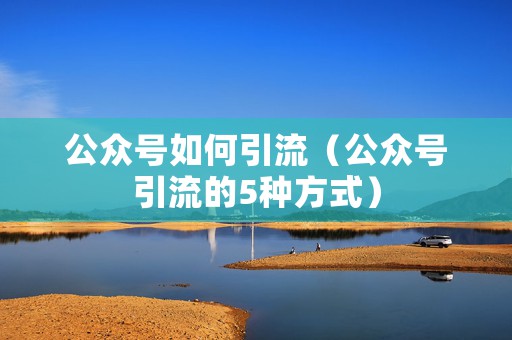 公众号如何引流（公众号引流的5种方式）