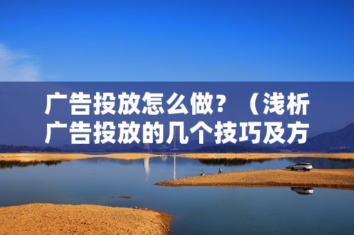 广告投放怎么做？（浅析广告投放的几个技巧及方法）