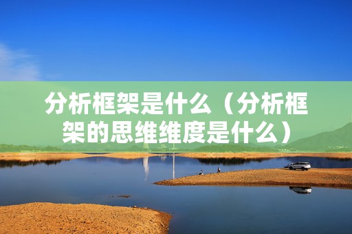 分析框架是什么（分析框架的思维维度是什么）