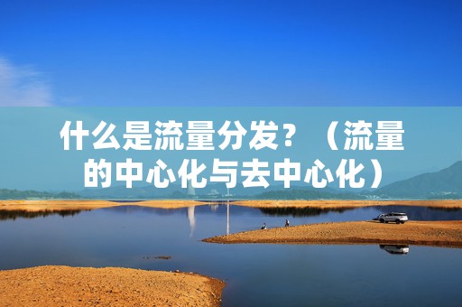 什么是流量分发？（流量的中心化与去中心化）