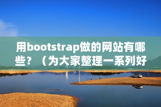 用bootstrap做的网站有哪些？（为大家整理一系列好看的Bootstrap HTML网站模板）