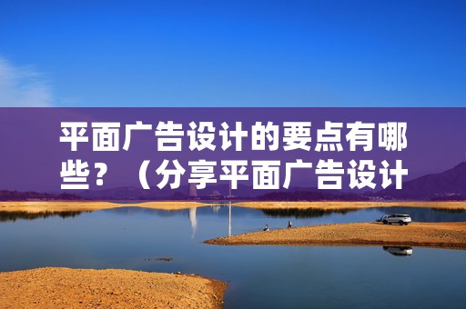 平面广告设计的要点有哪些？（分享平面广告设计的7个要点）