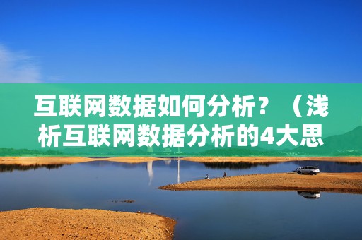 互联网数据如何分析？（浅析互联网数据分析的4大思路）