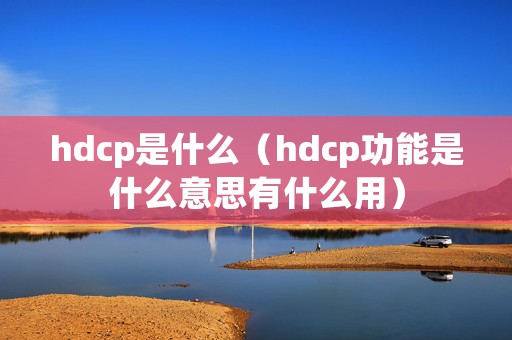 hdcp是什么（hdcp功能是什么意思有什么用）