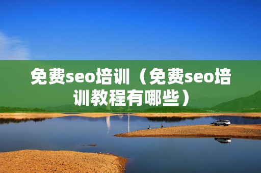 免费seo培训（免费seo培训教程有哪些）