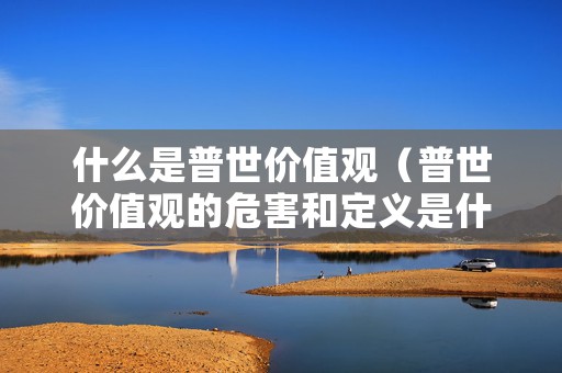 什么是普世价值观（普世价值观的危害和定义是什么）