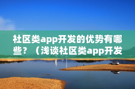 社区类app开发的优势有哪些？（浅谈社区类app开发的5大优势）