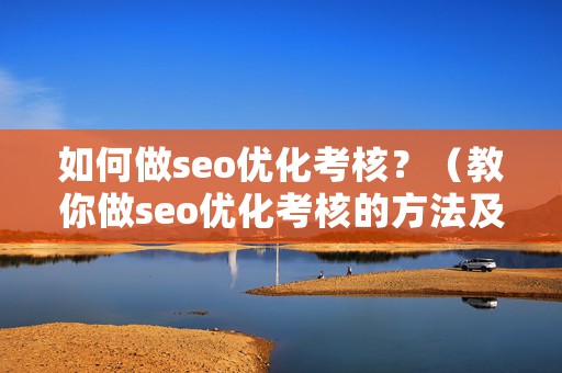 如何做seo优化考核？（教你做seo优化考核的方法及策略）