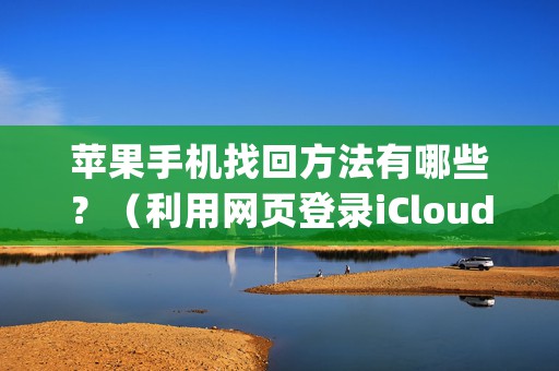 苹果手机找回方法有哪些？（利用网页登录iCloud来操作查找iphone）