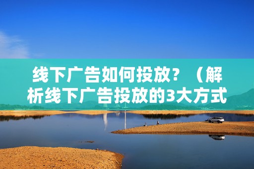 线下广告如何投放？（解析线下广告投放的3大方式）