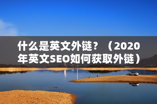 什么是英文外链？（2020年英文SEO如何获取外链）