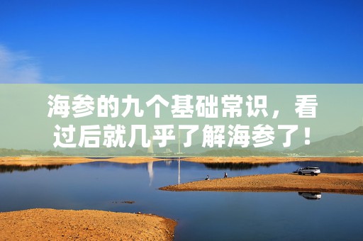 海参的九个基础常识，看过后就几乎了解海参了！