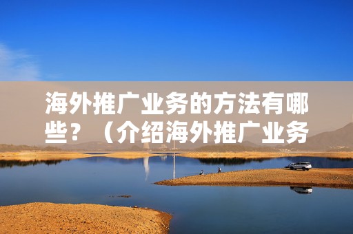 海外推广业务的方法有哪些？（介绍海外推广业务的7种方法）