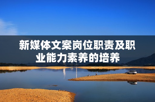 新媒体文案岗位职责及职业能力素养的培养