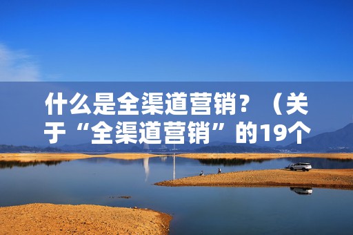 什么是全渠道营销？（关于“全渠道营销”的19个关键发现）