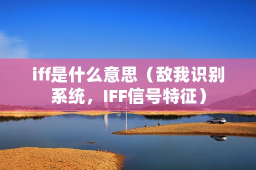 iff是什么意思（敌我识别系统，IFF信号特征）