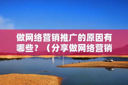 做网络营销推广的原因有哪些？（分享做网络营销推广的4个原因）