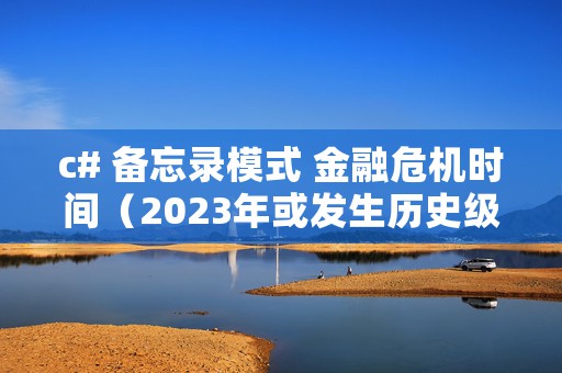 c# 备忘录模式 金融危机时间（2023年或发生历史级金融风暴）