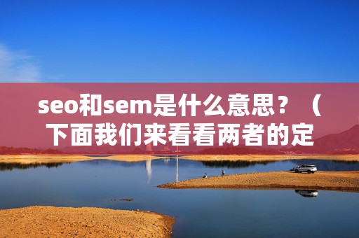 seo和sem是什么意思？（下面我们来看看两者的定义）