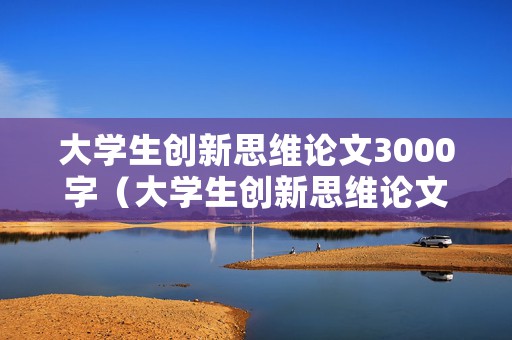 大学生创新思维论文3000字（大学生创新思维论文3000字怎么写）