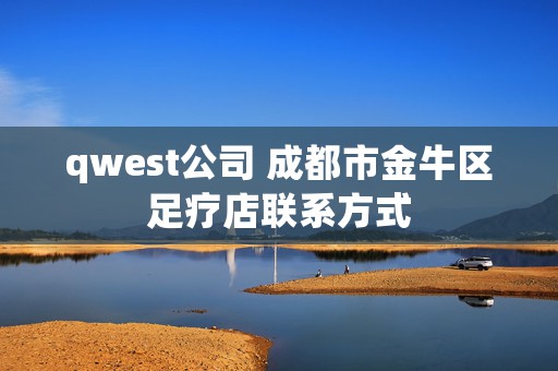 qwest公司 成都市金牛区足疗店联系方式