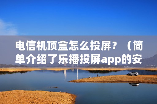 电信机顶盒怎么投屏？（简单介绍了乐播投屏app的安装和使用）