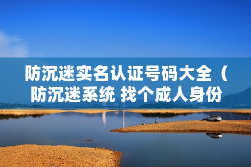 防沉迷实名认证号码大全（防沉迷系统 找个成人身份证号即破解）